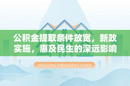 临江公积金提取条件放宽，新政实施，惠及民生的深远影响
