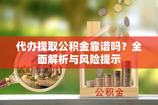 临江代办提取公积金靠谱吗？全面解析与风险提示