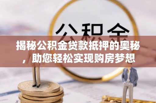 临江揭秘公积金贷款抵押的奥秘，助您轻松实现购房梦想
