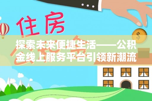 临江探索未来便捷生活——公积金线上服务平台引领新潮流