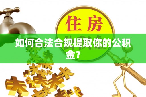 临江如何合法合规提取你的公积金？