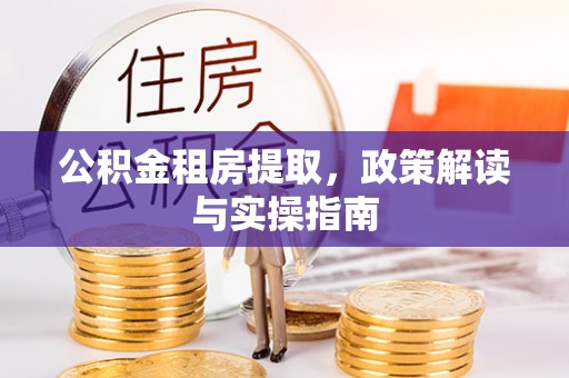 临江公积金租房提取，政策解读与实操指南