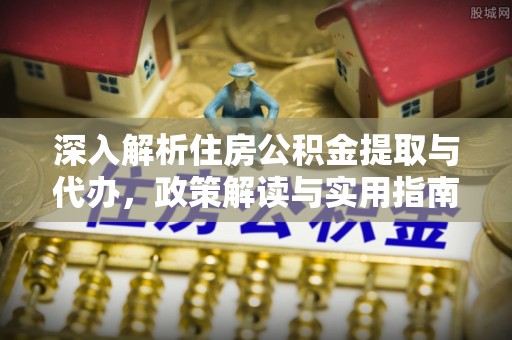 临江深入解析住房公积金提取与代办，政策解读与实用指南