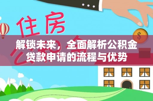 临江解锁未来，全面解析公积金贷款申请的流程与优势