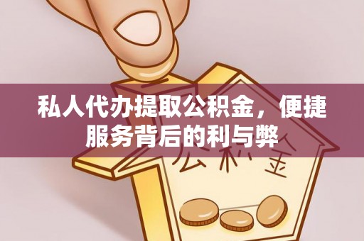 临江私人代办提取公积金，便捷服务背后的利与弊